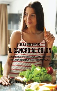 portada 38 Ricette Contro Il Cancro Al Colon: Alimenti Pieni Di Vitamine Che Il Corpo Ha Bisogno Per Combattere Senza Usare Farmaci O Pillole