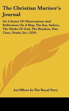 portada the christian mariner's journal: or a series of observations and reflections on a ship, the sea, sailors, the works of god, the heathen, war, time, de