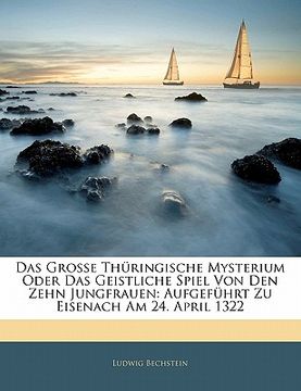 portada Das Grosse Thüringische Mysterium Oder Das Geistliche Spiel Von Den Zehn Jungfrauen: Aufgeführt Zu Eisenach Am 24. April 1322 (en Alemán)