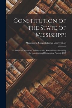 portada Constitution of the State of Mississippi: as Amended, With the Ordinances and Resolutions Adopted by the Constitutional Convention August, 1865 (in English)