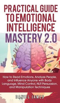 portada Practical Guide to Emotional Intelligence Mastery 2.0: How to Read Emotions, Analyze People, and Influence Anyone with Body Language, Mind Control, NL (in English)