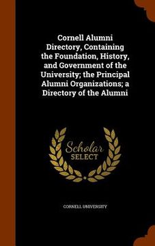 portada Cornell Alumni Directory, Containing the Foundation, History, and Government of the University; the Principal Alumni Organizations; a Directory of the (in English)