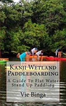 portada Kanji Wetland Paddleboarding: A Guide To Flat Water Stand Up Paddling (in English)