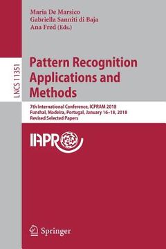 portada Pattern Recognition Applications and Methods: 7th International Conference, Icpram 2018, Funchal, Madeira, Portugal, January 16-18, 2018, Revised Sele (in English)