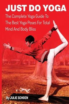 portada Just Do Yoga: The Complete Yoga Guide To The Best Yoga Poses For Total Mind And Body Bliss (en Inglés)