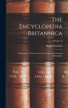 portada The Encyclopedia Britannica: A Dictionary of Arts, Sciences, Literature and General Information; Volume 12 (en Inglés)