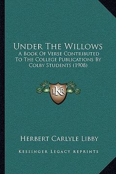 portada under the willows: a book of verse contributed to the college publications by colby students (1908)