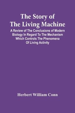 portada The Story Of The Living Machine; A Review Of The Conclusions Of Modern Biology In Regard To The Mechanism Which Controls The Phenomena Of Living Activ (en Inglés)