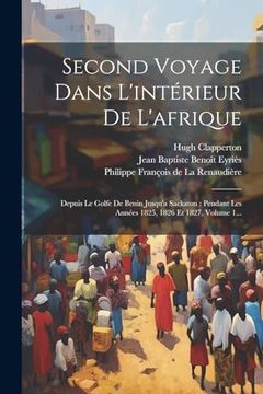 portada Second Voyage Dans L'intérieur de L'afrique: Depuis le Golfe de Benin Jusqu'a Sackatou: Pendant les Années 1825, 1826 et 1827, Volume 1. (in French)