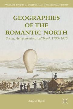 portada Geographies of the Romantic North: Science, Antiquarianism, and Travel, 1790-1830 (en Inglés)