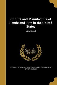 portada Culture and Manufacture of Ramie and Jute in the United States; Volume no.8 (en Inglés)