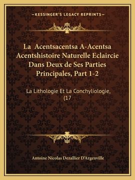 portada La Acentsacentsa A-Acentsa Acentshistoire Naturelle Eclaircie Dans Deux de Ses Parties Principales, Part 1-2: La Lithologie Et La Conchyliologie, (17 (in French)