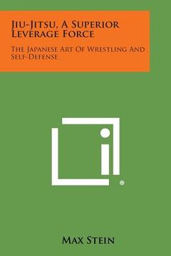 portada Jiu-Jitsu, a Superior Leverage Force: The Japanese Art of Wrestling and Self-Defense (en Inglés)