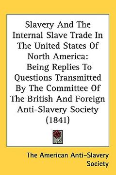 portada slavery and the internal slave trade in the united states of north america: being replies to questions transmitted by the committee of the british and (en Inglés)