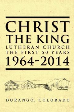 portada Christ the King Lutheran Church The First 50 Years 1964-2014: Durango, Colorado (en Inglés)