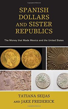 portada Spanish Dollars and Sister Republics: The Money That Made Mexico and the United States (en Inglés)