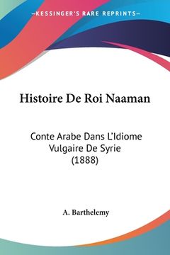 portada Histoire De Roi Naaman: Conte Arabe Dans L'Idiome Vulgaire De Syrie (1888) (en Francés)