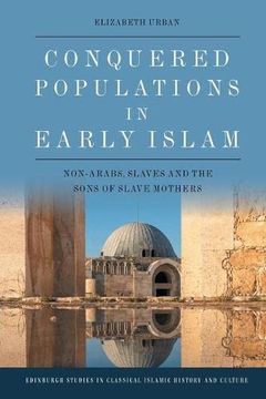 portada Conquered Populations in Early Islam: Non-Arabs, Slaves and the Sons of Slave Mothers (Edinburgh Studies in Classical Islamic History and Culture) (en Inglés)