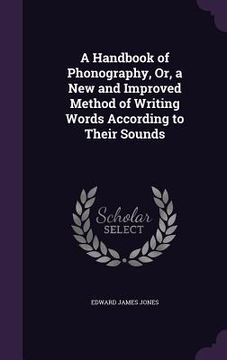 portada A Handbook of Phonography, Or, a New and Improved Method of Writing Words According to Their Sounds (en Inglés)