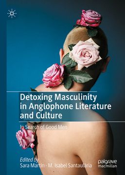 portada Detoxing Masculinity in Anglophone Literature and Culture: In Search of Good Men (in English)