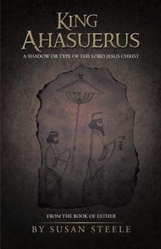 portada King Ahasuerus: A Shadow or Type of the Lord Jesus Christ: From the Book of Esther