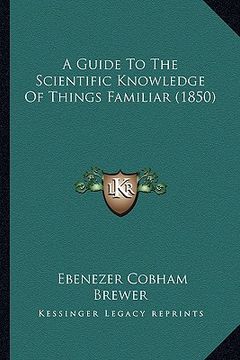 portada a guide to the scientific knowledge of things familiar (1850) (in English)