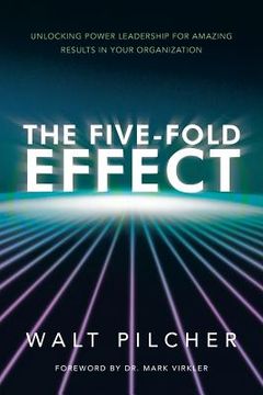 The Five-Fold Effect: Unlocking Power Leadership for Amazing Results in Your Organization (en Inglés)