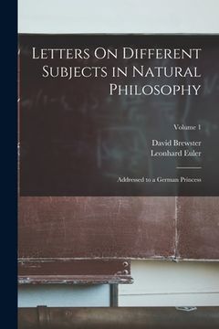 portada Letters On Different Subjects in Natural Philosophy: Addressed to a German Princess; Volume 1 (in English)