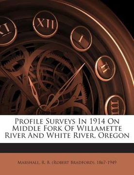 portada Profile Surveys in 1914 on Middle Fork of Willamette River and White River, Oregon (en Inglés)