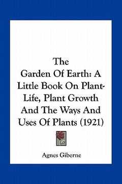 portada the garden of earth: a little book on plant-life, plant growth and the ways and uses of plants (1921)