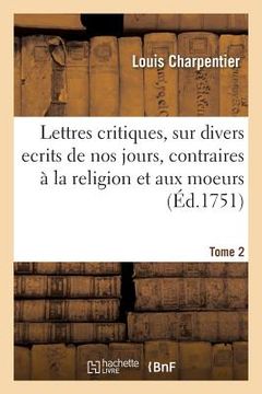 portada Lettres Critiques, Sur Divers Ecrits de Nos Jours, Contraires À La Religion Et Aux Moeurs. Tome 2 (en Francés)