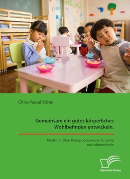 Gemeinsam ein Gutes Körperliches Wohlbefinden Entwickeln. Kinder und Ihre Bezugspersonen im Umgang mit Lebensmitteln (in German)
