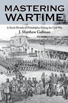 portada Mastering Wartime: A Social History of Philadelphia During the Civil war (Pennsylvania Paperbacks) 