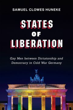 portada States of Liberation: Gay Men Between Dictatorship and Democracy in Cold War Germany (en Inglés)