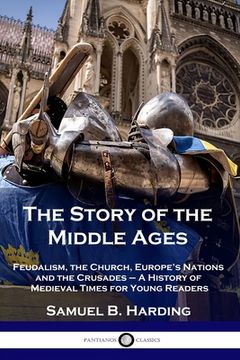 portada The Story of the Middle Ages: Feudalism, the Church, Europe's Nations and the Crusades - A History of Medieval Times for Young Readers