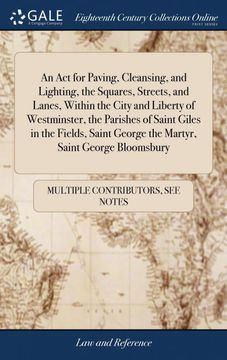 portada An act for Paving, Cleansing, and Lighting, the Squares, Streets, and Lanes, Within the City and Liberty of Westminster, the Parishes of Saint Giles. George the Martyr, Saint George Bloomsbury 