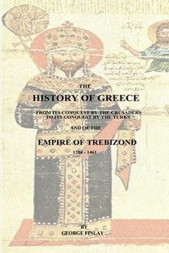 portada The History of Greece: From Its Conquest by the Crusaders to Its Conquest by the Turks and of the Empire of Trebizond - 1204-1461