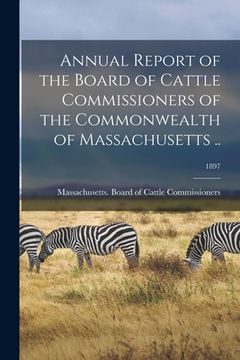 portada Annual Report of the Board of Cattle Commissioners of the Commonwealth of Massachusetts ..; 1897 (en Inglés)