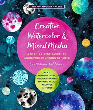 portada Creative Watercolor and Mixed Media: A Step-By-Step Guide to Achieving Stunning Effects--Play With Gouache, Metallic Paints, Masking Fluid, Alcohol, and More! (3) (Art for Modern Makers) (in English)