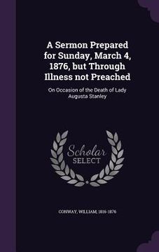 portada A Sermon Prepared for Sunday, March 4, 1876, but Through Illness not Preached: On Occasion of the Death of Lady Augusta Stanley (en Inglés)