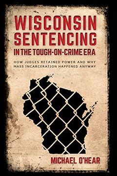 portada Wisconsin Sentencing in the Tough-On-Crime Era: How Judges Retained Power and why Mass Incarceration Happened Anyway (en Inglés)
