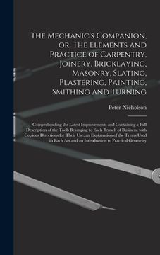 portada The Mechanic's Companion, or, The Elements and Practice of Carpentry, Joinery, Bricklaying, Masonry, Slating, Plastering, Painting, Smithing and Turni (en Inglés)