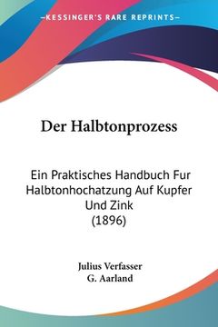 portada Der Halbtonprozess: Ein Praktisches Handbuch Fur Halbtonhochatzung Auf Kupfer Und Zink (1896) (en Alemán)
