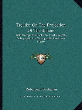 portada treatise on the projection of the sphere: with precepts and tables for facilitating the orthographic and stereographic projections (1890) (en Inglés)