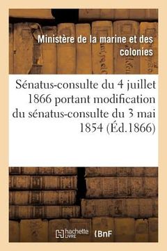 portada Sénatus-Consulte Du 4 Juillet 1866 Portant Modification Du Sénatus-Consulte Du 3 Mai 1854: Qui Règle La Constitution Des Colonies de la Martinique, de (in French)