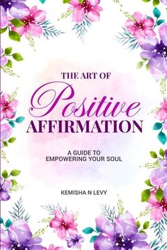 portada The Art of Positive Affirmation - A Guide to Empowering Your Soul (en Inglés)
