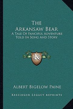 portada the arkansaw bear: a tale of fanciful adventure told in song and story (en Inglés)