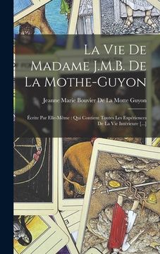 portada La Vie De Madame J.M.B. De La Mothe-Guyon: Écrite Par Elle-Même: Qui Contient Toutes Les Expériences De La Vie Intérieure [...] (en Francés)