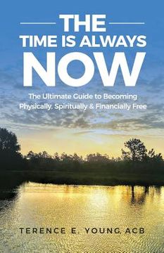 portada The Time Is Always NOW: The Ultimate Guide to Becoming Physically, Spiritually & Financially Free (in English)