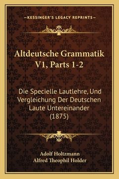 portada Altdeutsche Grammatik V1, Parts 1-2: Die Specielle Lautlehre, Und Vergleichung Der Deutschen Laute Untereinander (1875) (en Alemán)